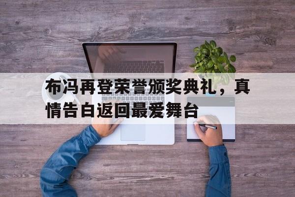 布冯再登荣誉颁奖典礼，真情告白返回最爱舞台的简单介绍